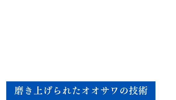 Osawa Quality 磨き上げられたオオサワの技術